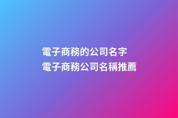電子商務的公司名字 電子商務公司名稱推薦-第1張-公司起名-玄機派